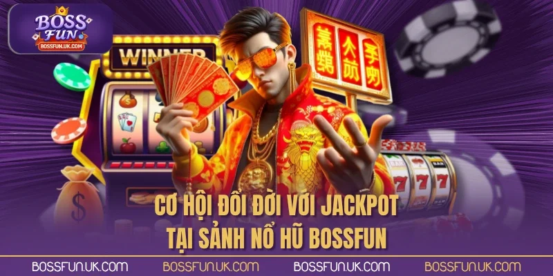Cơ hội đổi đời với Jackpot tại sảnh nổ hũ BOSSFUN
