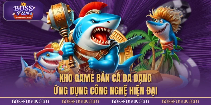 Kho game bắn cá đa dạng, ứng dụng công nghệ hiện đại
