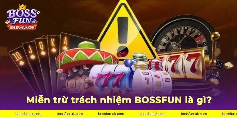 Tìm hiểu miễn trừ trách nhiệm BOSSFUN là gì?