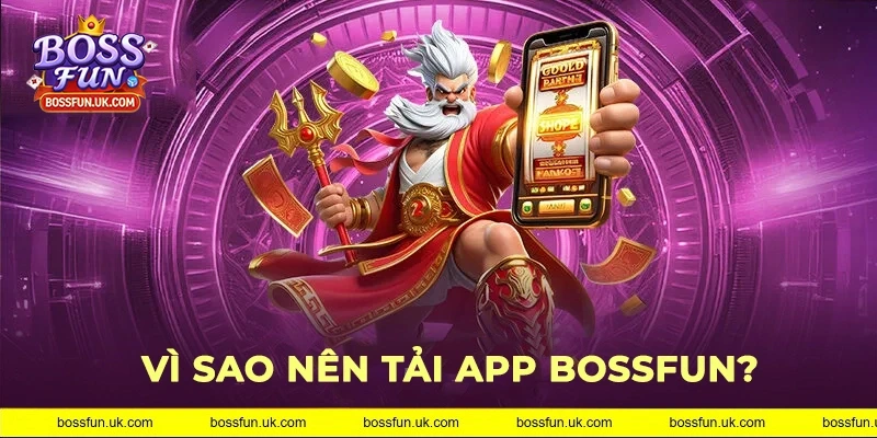 Tại sao nên tải app BOSSFUN?