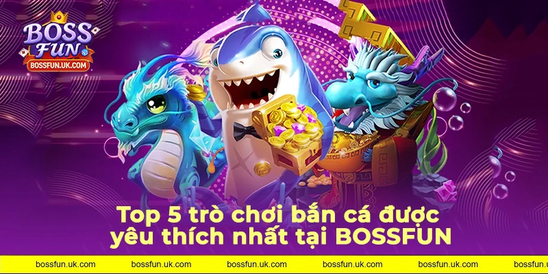 5 game bắn cá tại nhà cái hot nhất hiện nay